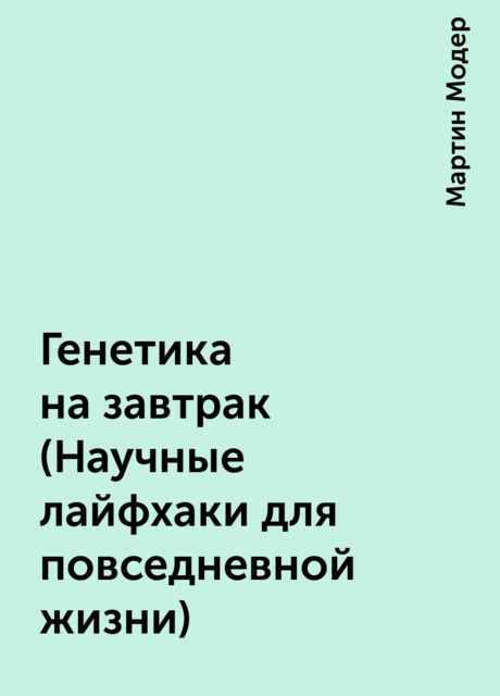Генетика на завтрак(Научные лайфхаки для повседневной жизни)