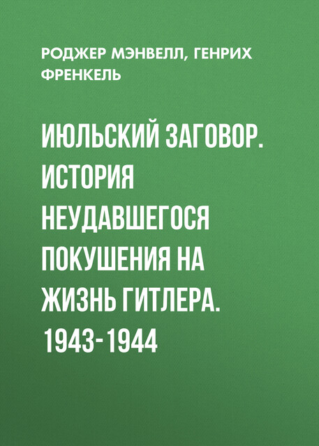 Июльский заговор. История неудавшегося покушения на жизнь Гитлера. 1943–1944