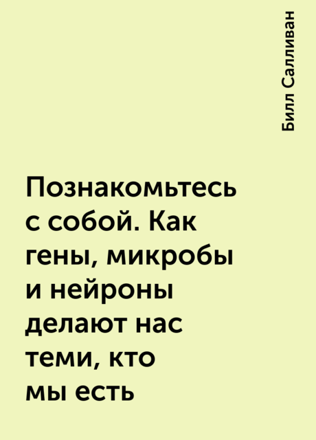 Познакомьтесь с собой. Как гены, микробы и нейроны делают нас теми, кто мы есть