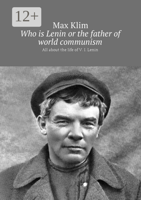Who is Lenin or the father of world communism. All about the life of V. I. Lenin