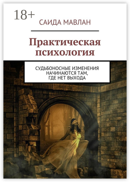 Практическая психология. Судьбоносные изменения начинаются там, где нет выхода, Мавлан Саида