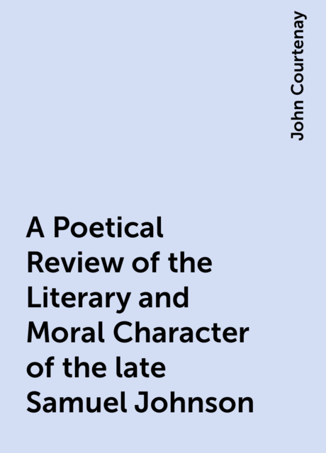A Poetical Review of the Literary and Moral Character of the late Samuel Johnson
