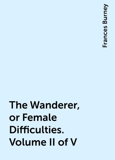 The Wanderer; or, Female Difficulties (Volume 2 of 5)