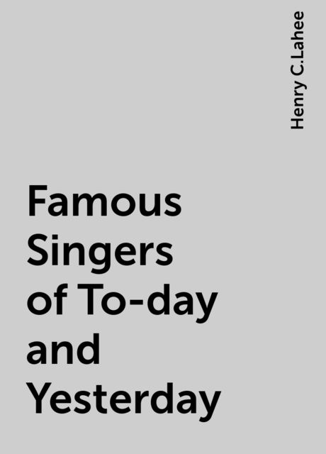 Famous Singers of To-day and Yesterday