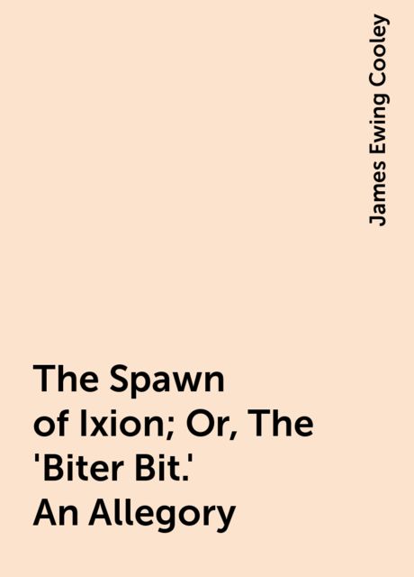 The Spawn of Ixion; Or, The 'Biter Bit.' An Allegory