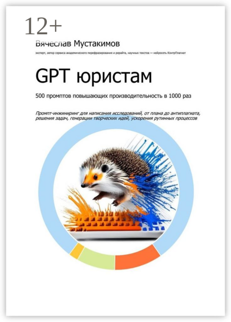 GPT юристам. 500 промптов повышающих производительность в 1000 раз. Промпт-инжиниринг для написания исследований, от плана до антиплагиата, решения задач, генерации творческих идей, ускорения рутинных процессов, Вячеслав Мустакимов