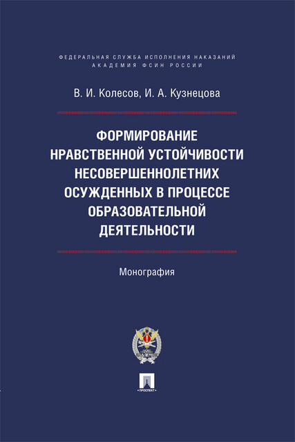 Формирование нравственной устойчивости несовершеннолетних осужденных в процессе образовательной деятельности. Монография, И.А. Кузнецова, А.С. Колесов