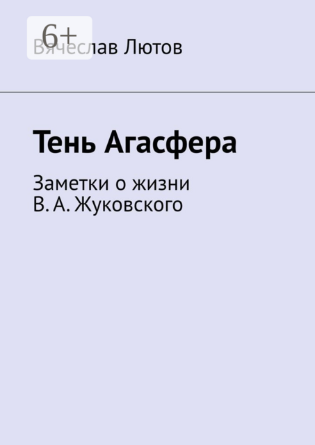 Тень Агасфера. Заметки о жизни В. А. Жуковского, Вячеслав Лютов