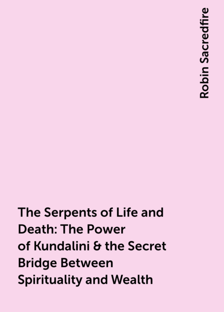 The Serpents of Life and Death: The Power of Kundalini & the Secret Bridge Between Spirituality and Wealth