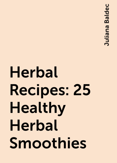 Herbal Recipes: 25 Healthy Herbal Smoothies