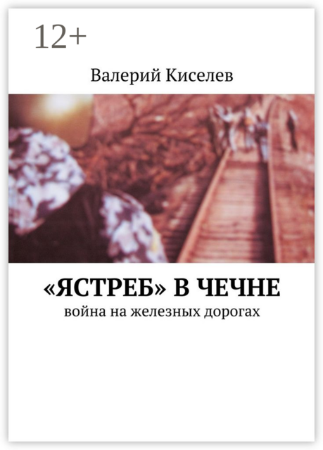 «Ястреб» в Чечне. Война на железных дорогах, Валерий Киселев