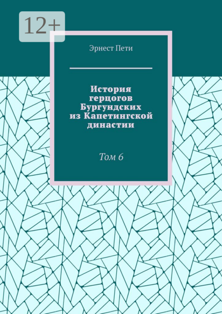 История герцогов Бургундских из Капетингской династии. Том 6