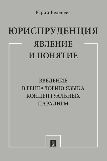 Юриспруденция: явление и понятие. Введение в генеалогию языка концептуальных парадигм. Монография