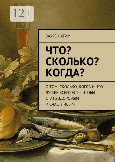 Что? Сколько? Когда?. О том, сколько, когда и что лучше всего есть, чтобы стать здоровым и счастливым