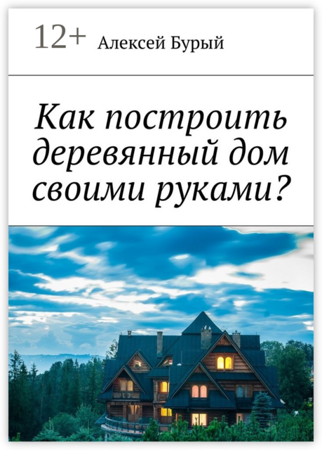 Как построить деревянный дом своими руками, Алексей Бурый
