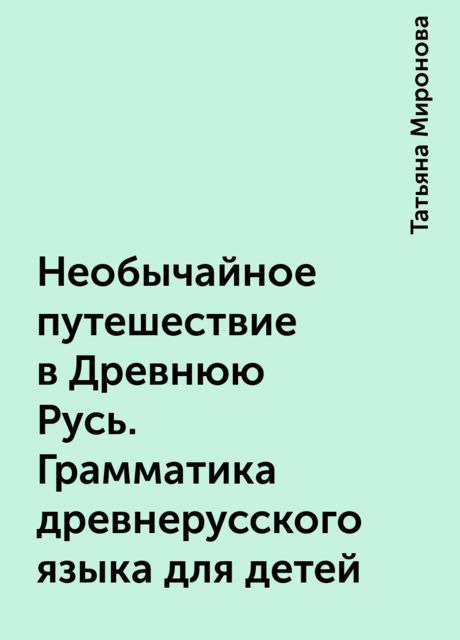 Необычайное путешествие в Древнюю Русь. Грамматика древнерусского языка для детей