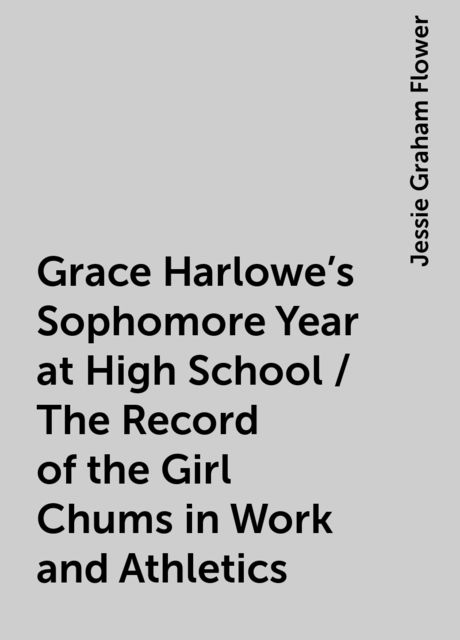 Grace Harlowe's Sophomore Year at High School / The Record of the Girl Chums in Work and Athletics