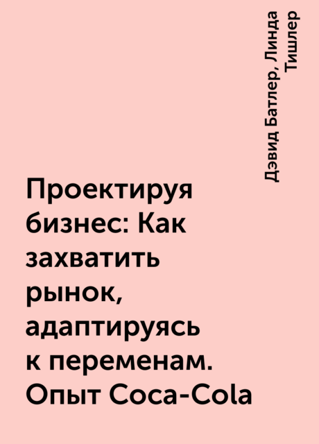 Проектируя бизнес: Как захватить рынок, адаптируясь к переменам. Опыт Coca-Cola