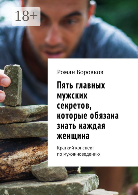 Пять главных мужских секретов, которые обязана знать каждая женщина. Краткий конспект по мужчиноведению, Роман Боровков