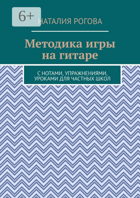 Методика игры на гитаре. С нотами, упражнениями, уроками для частных школ, Наталия Рогова