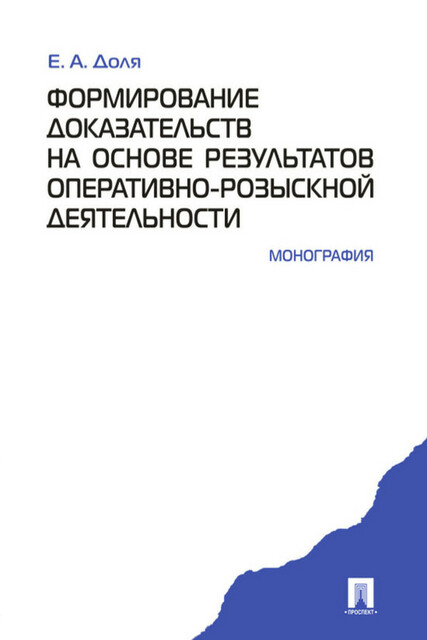 Формирование доказательств на основе результатов оперативно-розыскной деятельности. Монография, Е.А. Доля