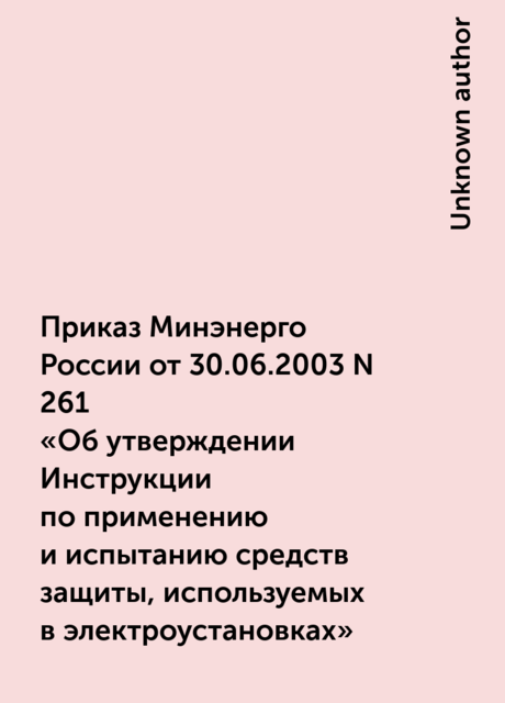 Приказ Минэнерго России от 30.06.2003 N 261
«Об утверждении Инструкции по применению и испытанию средств защиты, используемых в электроустановках»