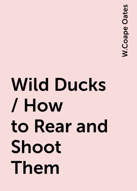 Wild Ducks / How to Rear and Shoot Them
