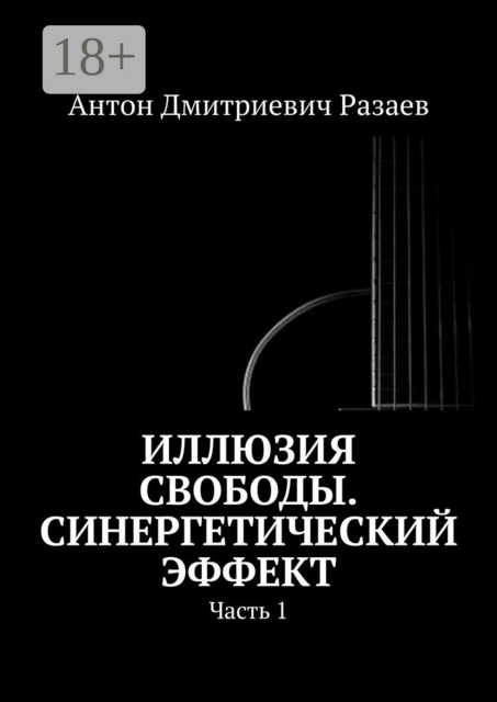 Иллюзия Свободы. Синергетический эффект. Часть 1, Антон Разаев