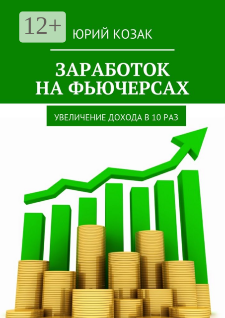 Заработок на фьючерсах. Увеличение дохода в 10 раз, Юрий Козак