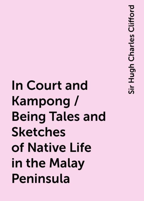 In Court and Kampong / Being Tales and Sketches of Native Life in the Malay Peninsula