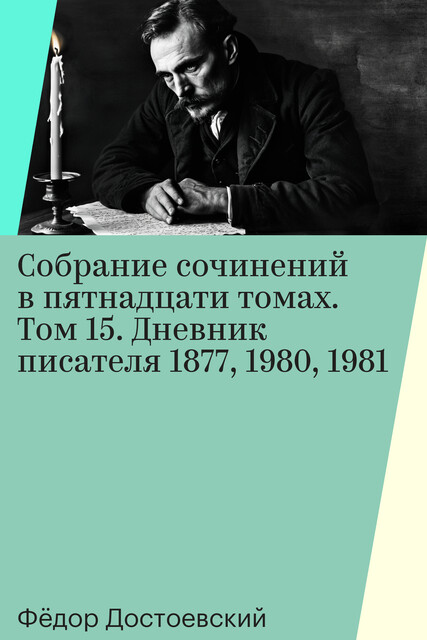Собрание сочинений в пятнадцати томах. Том 15. Дневник писателя 1877, 1980, 1981, Фёдор Достоевский
