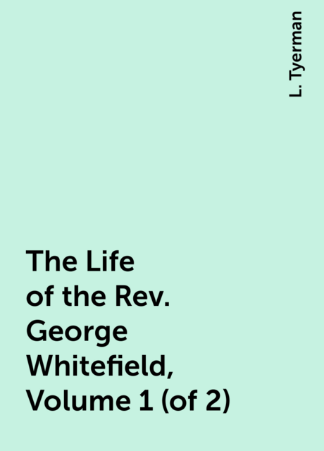 The Life of the Rev. George Whitefield, Volume 1 (of 2)