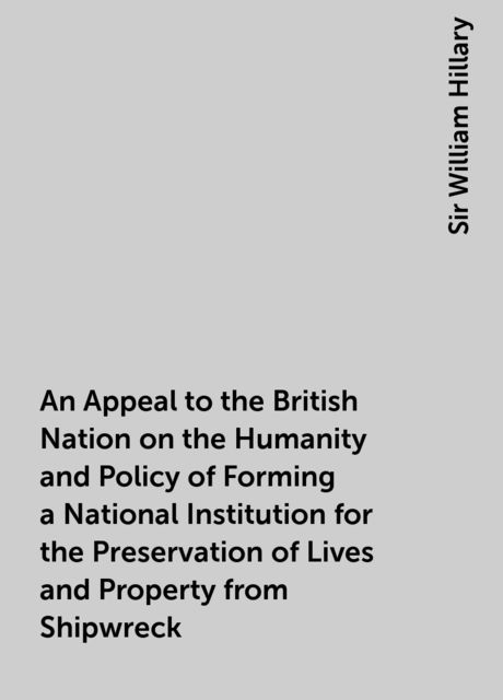 An Appeal to the British Nation on the Humanity and Policy of Forming a National Institution for the Preservation of Lives and Property from Shipwreck