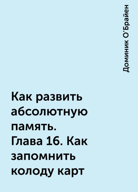 Как развить абсолютную память. Глава 16. Как запомнить колоду карт