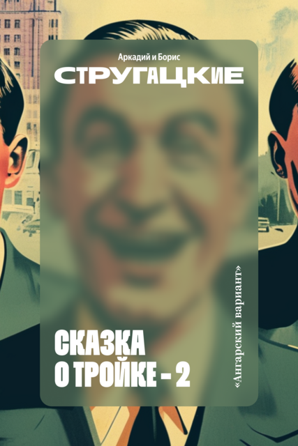 Сказка о Тройке – 2 («Ангарский вариант»), Борис Стругацкий, Аркадий Стругацкий