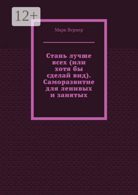 Стань лучше всех (или хотя бы сделай вид). Саморазвитие для ленивых и занятых, Марк Вернер
