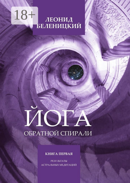 Йога обратной спирали. Книга первая. Результаты астральных медитаций, Леонид Беленицкий