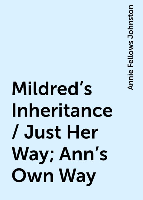 Mildred's Inheritance / Just Her Way; Ann's Own Way