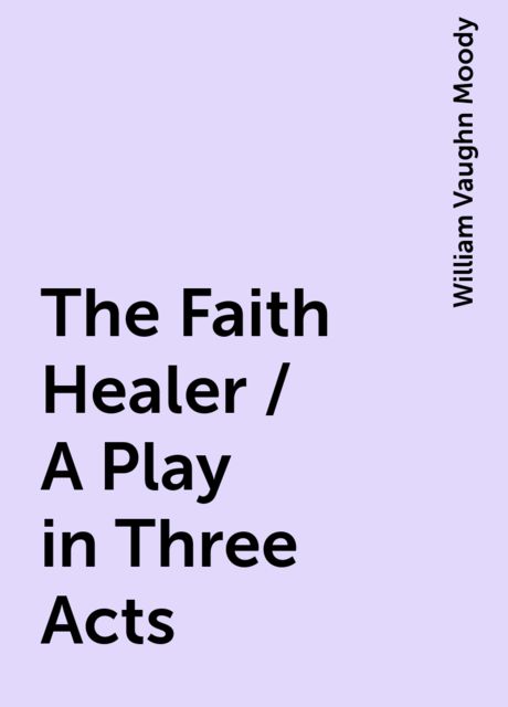 The Faith Healer / A Play in Three Acts