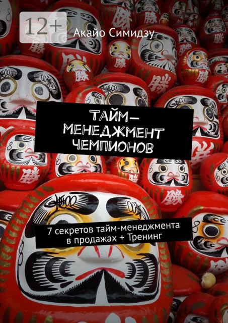 Тайм-менеджмент чемпионов. 7 секретов тайм-менеджмента в продажах + Тренинг, Акайо Симидзу
