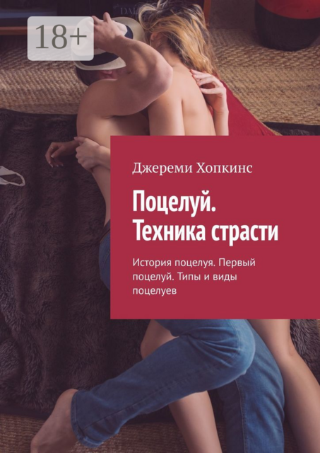 Поцелуй. Техника страсти. История поцелуя. Первый поцелуй. Типы и виды поцелуев, Джереми Хопкинс