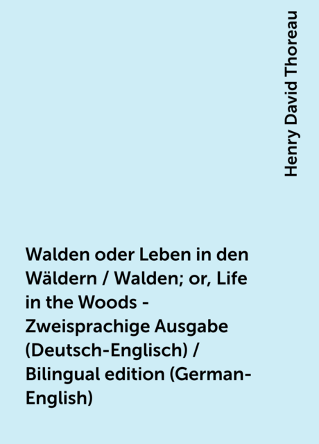 Walden oder Leben in den Wäldern / Walden; or, Life in the Woods - Zweisprachige Ausgabe (Deutsch-Englisch) / Bilingual edition (German-English)