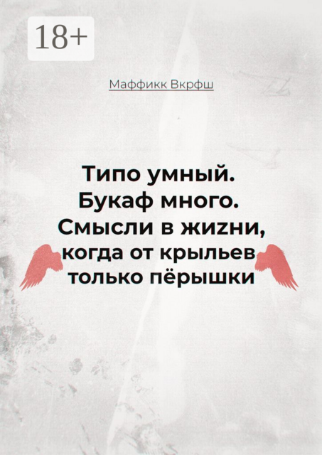 Смысли в жиzни, когда от крыльев только перышки. Типо умный. Букаф много, Маффикк Вкрфш