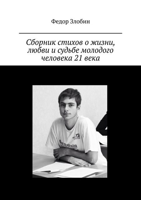 Сборник стихов о жизни, любви и судьбе молодого человека 21 века, Федор Злобин