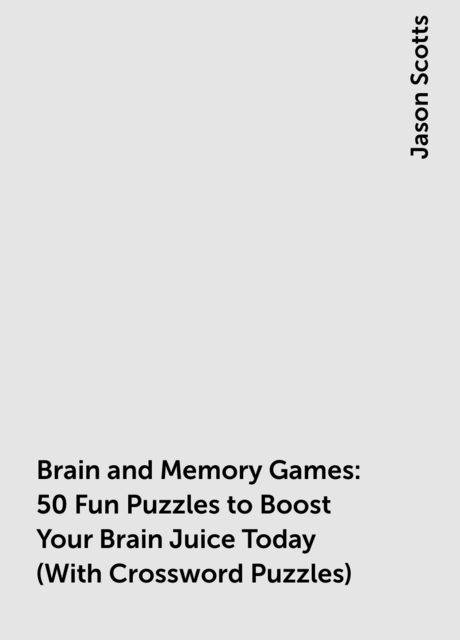 Brain and Memory Games: 50 Fun Puzzles to Boost Your Brain Juice Today (With Crossword Puzzles)