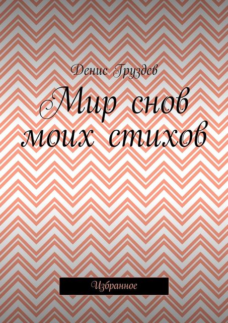 Мир снов моих стихов. Избранное, Денис Груздев