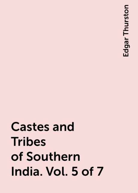 Castes and Tribes of Southern India. Vol. 5 of 7