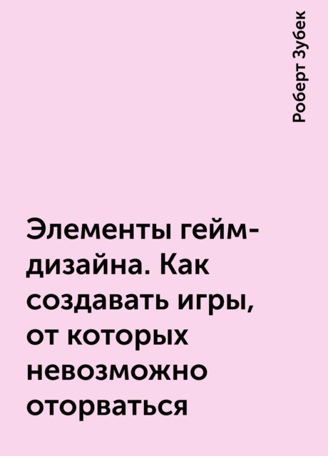 Элементы гейм-дизайна. Как создавать игры, от которых невозможно оторваться