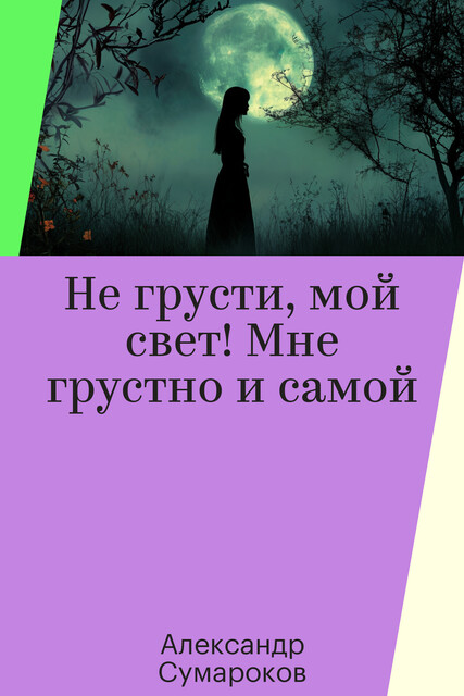 Не грусти, мой свет! Мне грустно и самой, Александр Сумароков