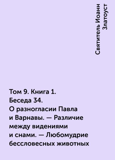 Том 9. Книга 1. Беседа 34. О разногласии Павла и Варнавы. – Различие между видениями и снами. – Любомудрие бессловесных животных